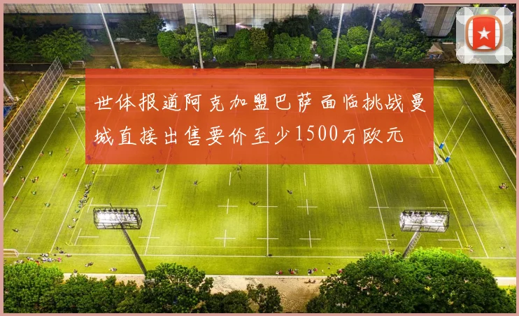 世体报道阿克加盟巴萨面临挑战曼城直接出售要价至少1500万欧元