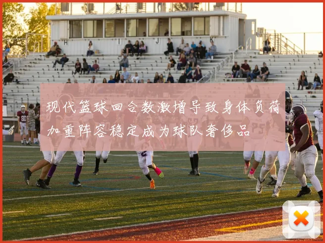 现代篮球回合数激增导致身体负荷加重阵容稳定成为球队奢侈品