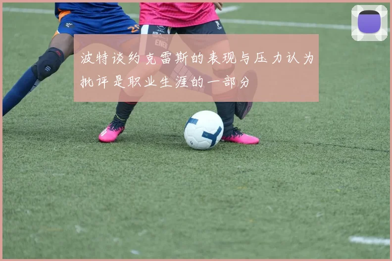 波特谈约克雷斯的表现与压力认为批评是职业生涯的一部分