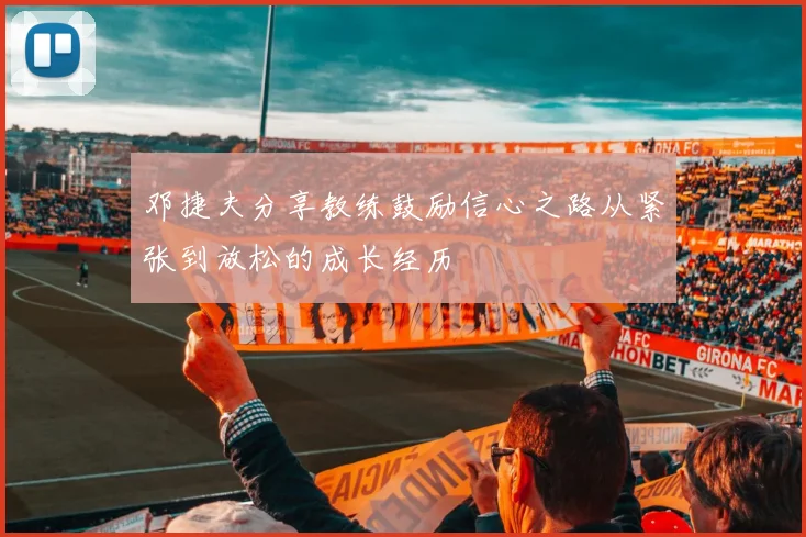 邓捷夫分享教练鼓励信心之路从紧张到放松的成长经历