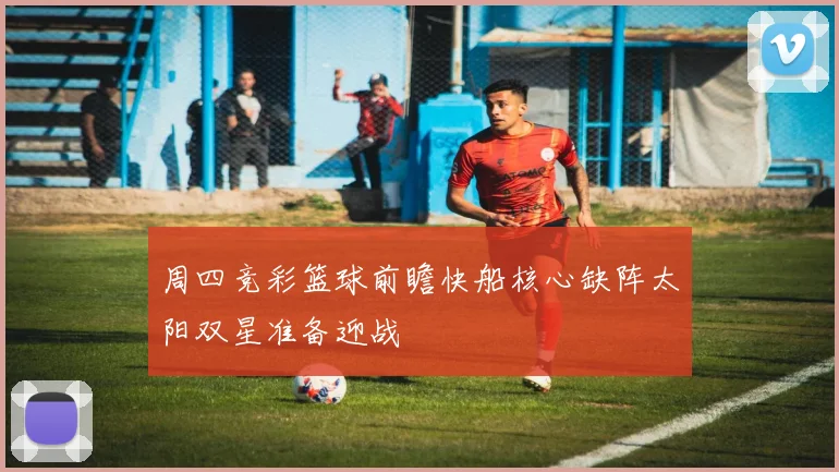 周四竞彩篮球前瞻快船核心缺阵太阳双星准备迎战