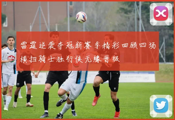 雷霆逆袭夺冠新赛季精彩回顾四场横扫骑士独行侠无缘晋级