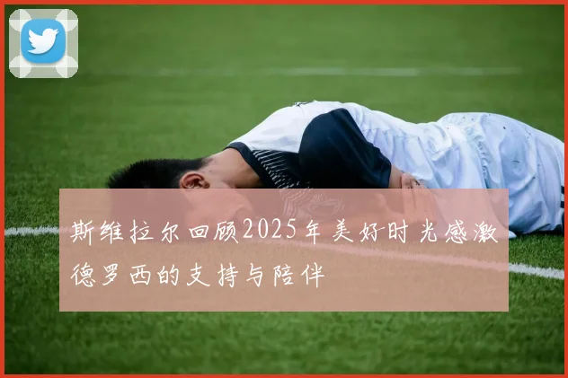 斯维拉尔回顾2025年美好时光感激德罗西的支持与陪伴