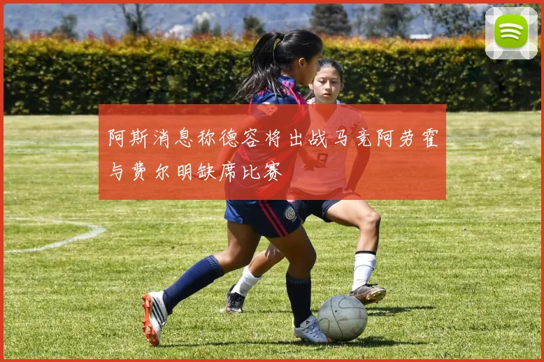 阿斯消息称德容将出战马竞阿劳霍与费尔明缺席比赛