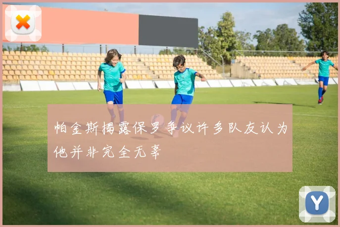 帕金斯揭露保罗争议许多队友认为他并非完全无辜