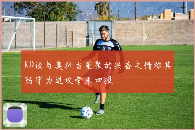 KD谈与奥科吉重聚的兴奋之情称其防守为进攻带来回报