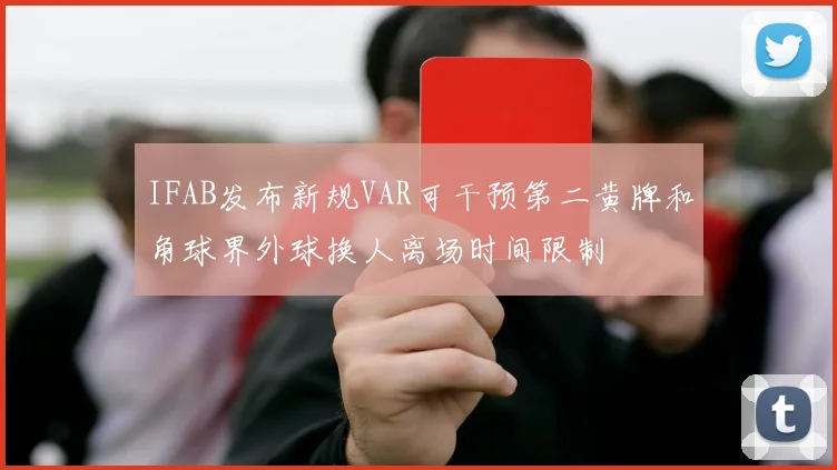 IFAB发布新规VAR可干预第二黄牌和角球界外球换人离场时间限制