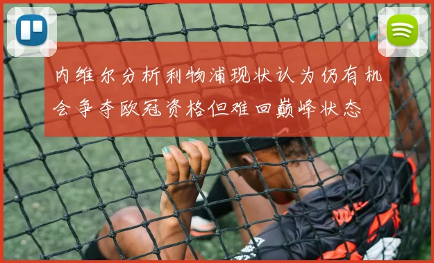 内维尔分析利物浦现状认为仍有机会争夺欧冠资格但难回巅峰状态