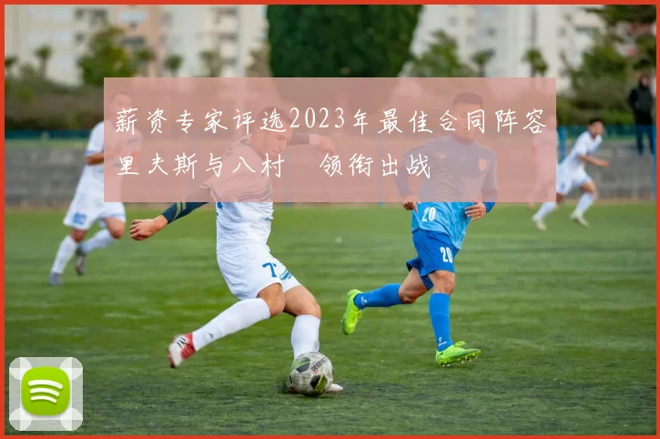 薪资专家评选2023年最佳合同阵容里夫斯与八村塁领衔出战